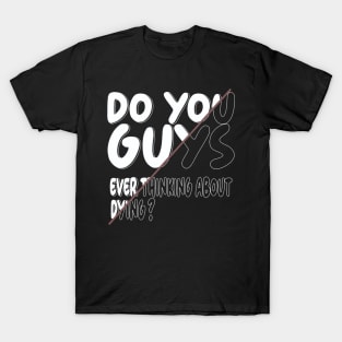 do you guys ever thinking about dying T-Shirt